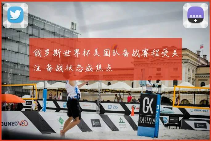 俄罗斯世界杯美国队备战赛程受关注 备战状态成焦点