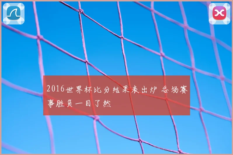2016世界杯比分结果表出炉 各场赛事胜负一目了然