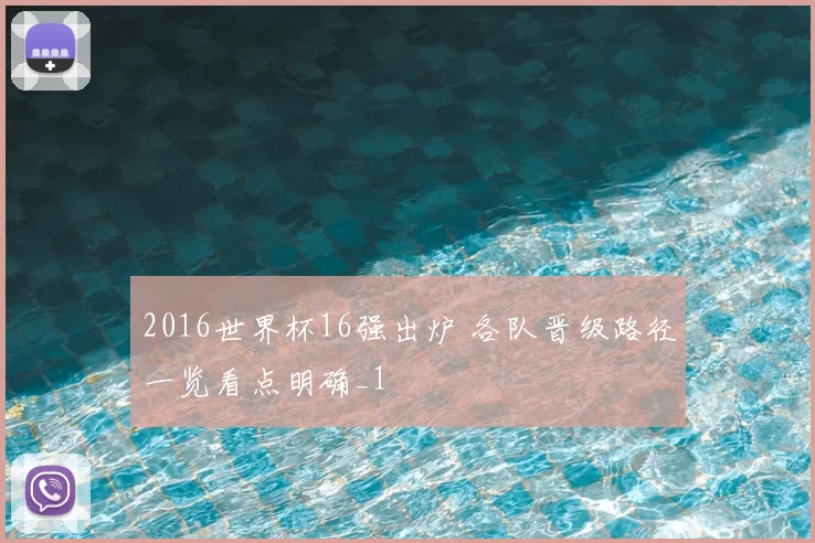 2016世界杯16强出炉 各队晋级路径一览看点明确_1