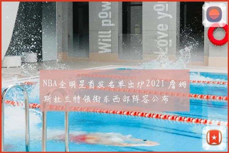 NBA全明星首发名单出炉2021 詹姆斯杜兰特领衔东西部阵容公布