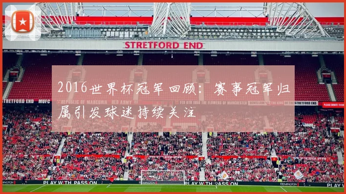2016世界杯冠军回顾:赛事冠军归属引发球迷持续关注