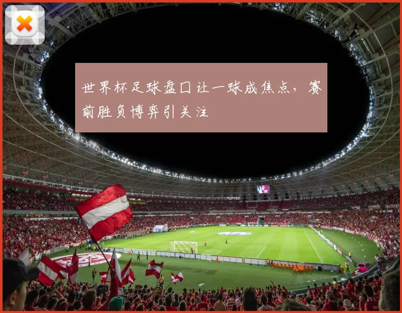 世界杯足球盘囗让一球成焦点,赛前胜负博弈引关注