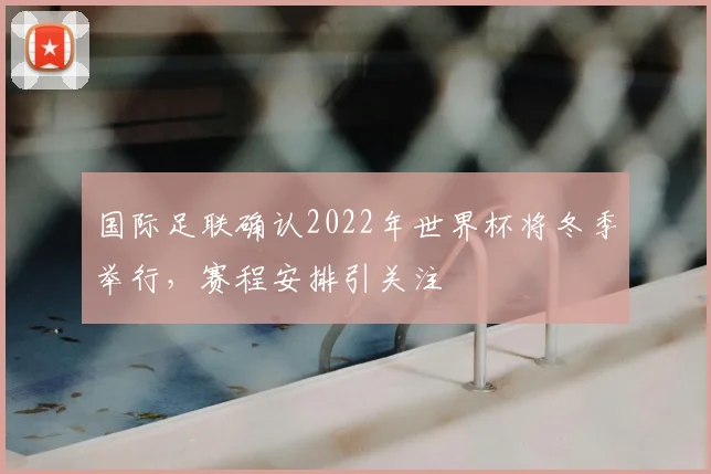 国际足联确认2022年世界杯将冬季举行，赛程安排引关注